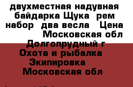 двухместная надувная байдарка Щука  рем набор  два весла › Цена ­ 15 000 - Московская обл., Долгопрудный г. Охота и рыбалка » Экипировка   . Московская обл.